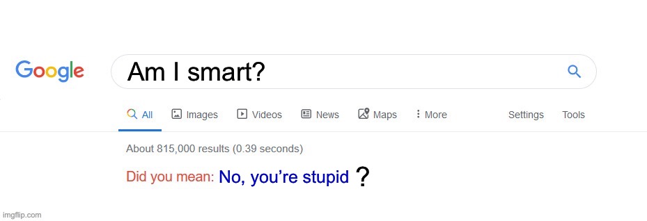 Did you mean? | Am I smart? ? No, you’re stupid | image tagged in did you mean | made w/ Imgflip meme maker