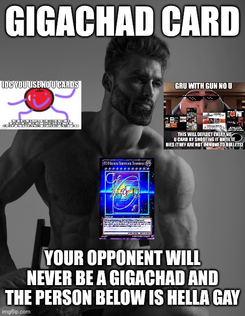 Giga Chad | GIGACHAD CARD; YOUR OPPONENT WILL NEVER BE A GIGACHAD AND THE PERSON BELOW IS HELLA GAY | image tagged in giga chad | made w/ Imgflip meme maker