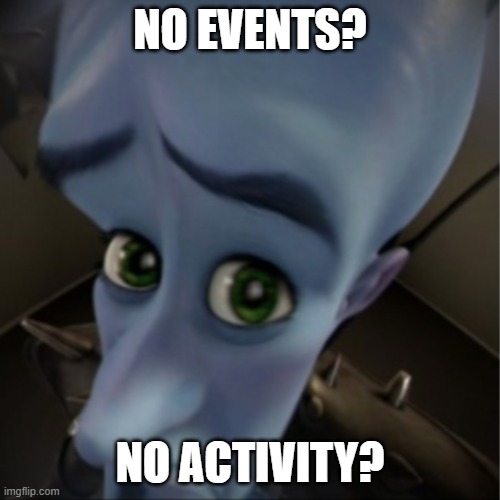 No? | NO EVENTS? NO ACTIVITY? | image tagged in megamind peeking | made w/ Imgflip meme maker