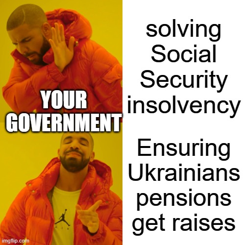 Drake Hotline Bling | solving Social Security insolvency; YOUR GOVERNMENT; Ensuring Ukrainians pensions get raises | image tagged in memes,drake hotline bling | made w/ Imgflip meme maker