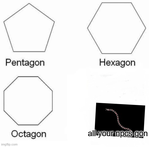 Pentagon Hexagon Octagon |  all your npcs gon | image tagged in memes,pentagon hexagon octagon | made w/ Imgflip meme maker