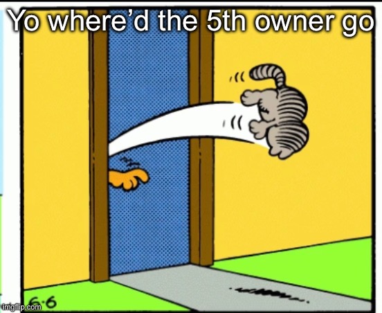   | Yo where’d the 5th owner go | image tagged in nermal gets kicked out | made w/ Imgflip meme maker