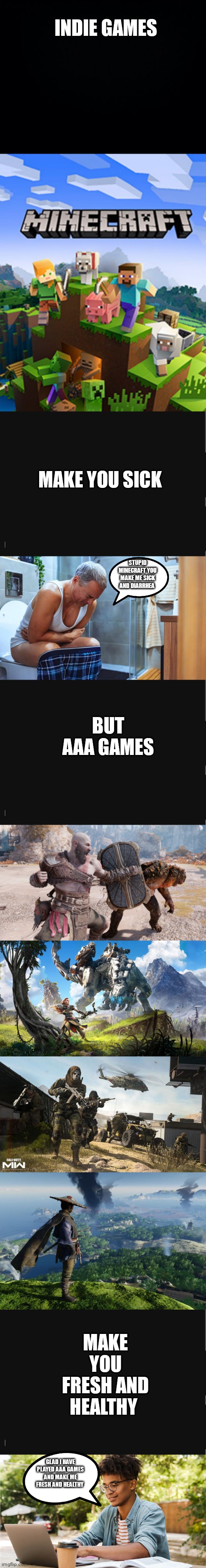 Indie games make you sick | INDIE GAMES; MAKE YOU SICK; STUPID MINECRAFT YOU MAKE ME SICK AND DIARRHEA; BUT AAA GAMES; MAKE YOU FRESH AND HEALTHY; GLAD I HAVE PLAYED AAA GAMES AND MAKE ME FRESH AND HEALTHY | image tagged in google search | made w/ Imgflip meme maker