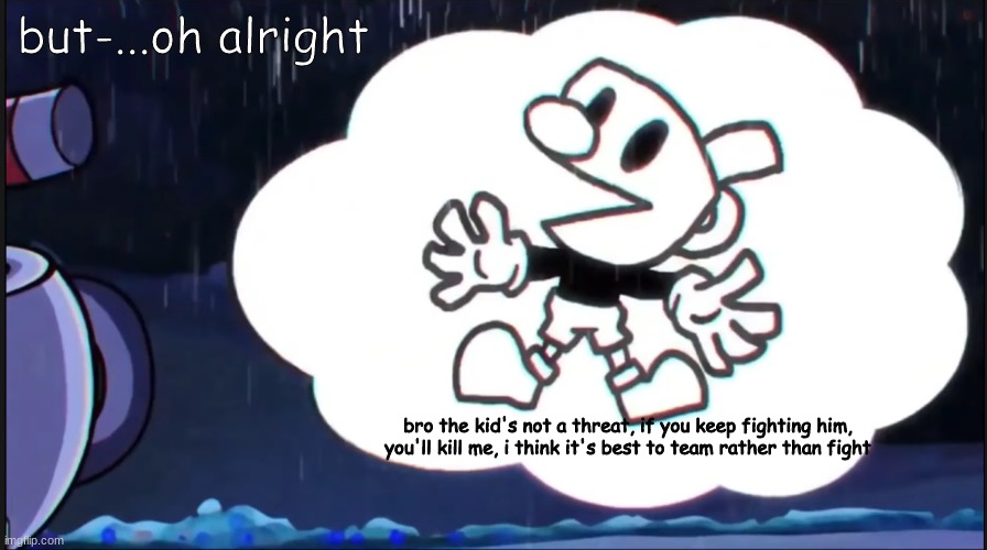 in an alternive universe | but-...oh alright; bro the kid's not a threat, if you keep fighting him, you'll kill me, i think it's best to team rather than fight | image tagged in mugman says,cuphead,friday night funkin | made w/ Imgflip meme maker