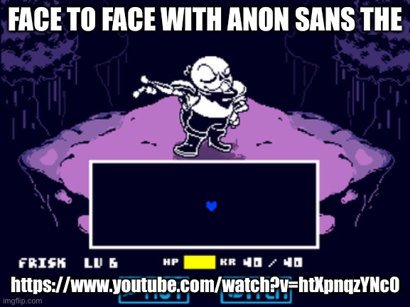 FACE TO FACE WITH ANON SANS THE; https://www.youtube.com/watch?v=htXpnqzYNc0 | made w/ Imgflip meme maker