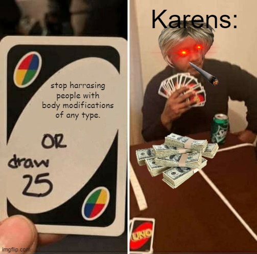 UNO Draw 25 Cards Meme | Karens:; stop harrasing people with body modifications of any type. | image tagged in memes,uno draw 25 cards | made w/ Imgflip meme maker