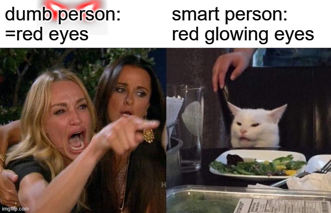 Woman Yelling At Cat | dumb person: 
=red eyes; smart person: red glowing eyes | image tagged in memes,woman yelling at cat | made w/ Imgflip meme maker