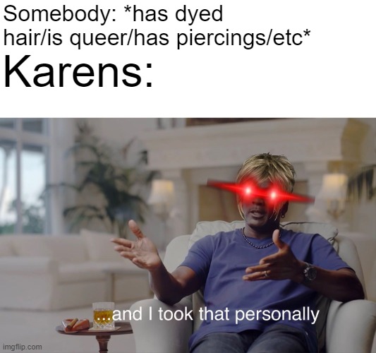 and I took that personally | Somebody: *has dyed hair/is queer/has piercings/etc*; Karens: | image tagged in and i took that personally,karens,karen | made w/ Imgflip meme maker