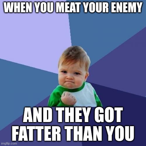 Ha Ha | WHEN YOU MEAT YOUR ENEMY; AND THEY GOT FATTER THAN YOU | image tagged in memes,success kid | made w/ Imgflip meme maker