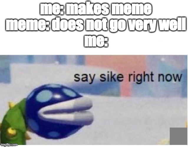 Say sike right now |  me: makes meme
meme: does not go very well
me: | image tagged in say sike right now | made w/ Imgflip meme maker