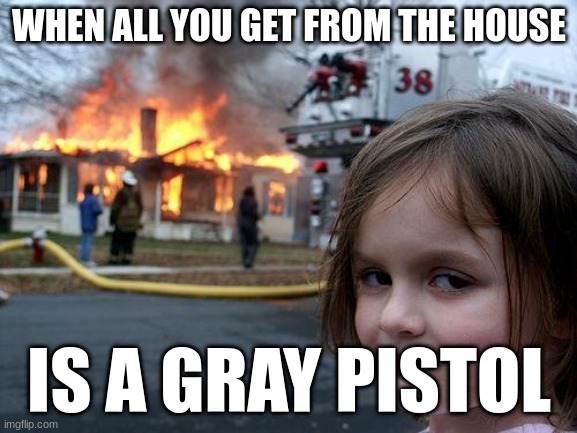 Fortnite Looting Be like | WHEN ALL YOU GET FROM THE HOUSE; IS A GRAY PISTOL | image tagged in memes,disaster girl | made w/ Imgflip meme maker