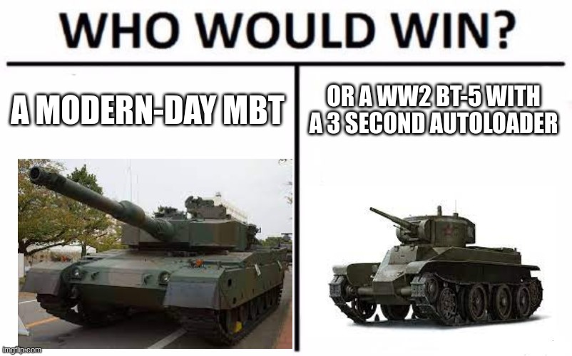 HMMMMMM | A MODERN-DAY MBT; OR A WW2 BT-5 WITH A 3 SECOND AUTOLOADER | image tagged in memes,who would win | made w/ Imgflip meme maker