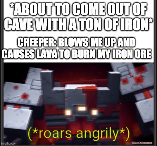 Im raging | *ABOUT TO COME OUT OF CAVE WITH A TON OF IRON*; CREEPER: BLOWS ME UP AND CAUSES LAVA TO BURN MY IRON ORE | image tagged in roars angrily | made w/ Imgflip meme maker