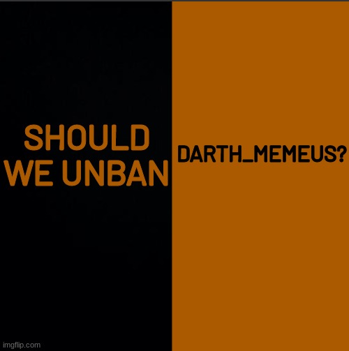 I know he's no longer active but | SHOULD WE UNBAN; DARTH_MEMEUS? | made w/ Imgflip meme maker