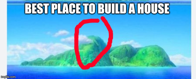 Sleeping Te Fiti | BEST PLACE TO BUILD A HOUSE | image tagged in sleeping te fiti | made w/ Imgflip meme maker