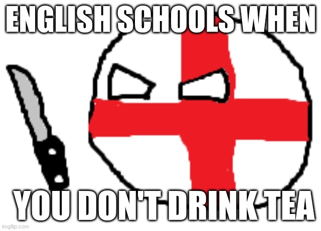 WHY U NO DRINK TEA | ENGLISH SCHOOLS WHEN; YOU DON'T DRINK TEA | image tagged in u wot m8 | made w/ Imgflip meme maker
