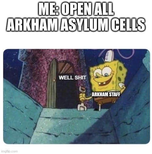 arkham | ME: OPEN ALL ARKHAM ASYLUM CELLS; ARKHAM STAFF | image tagged in well shit spongebob edition | made w/ Imgflip meme maker
