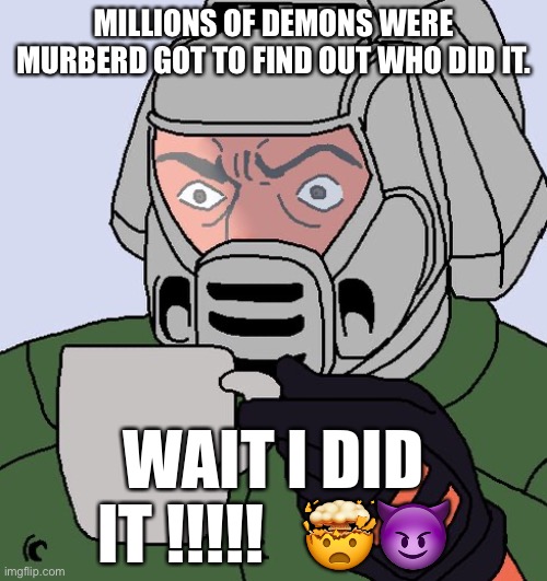 That is 2 billion yrs in the slammer | MILLIONS OF DEMONS WERE MURBERD GOT TO FIND OUT WHO DID IT. WAIT I DID IT !!!!!   🤯😈 | image tagged in detective doom guy | made w/ Imgflip meme maker