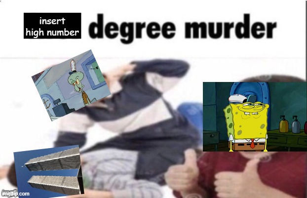 first degree murder | insert high number | image tagged in first degree murder | made w/ Imgflip meme maker