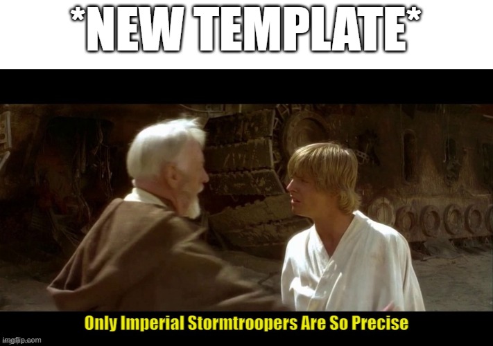 only imperial stormtroopers are so precise | *NEW TEMPLATE* | image tagged in only imperial stormtroopers are so precise | made w/ Imgflip meme maker
