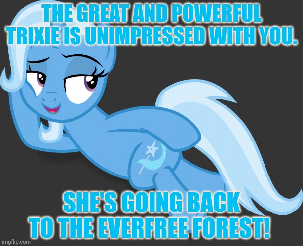 Sexy Trixie Transparent | THE GREAT AND POWERFUL TRIXIE IS UNIMPRESSED WITH YOU. SHE'S GOING BACK TO THE EVERFREE FOREST! | image tagged in sexy trixie transparent | made w/ Imgflip meme maker