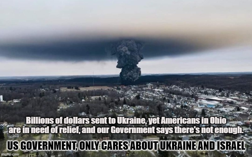 Foreign and Domestic | Billions of dollars sent to Ukraine, yet Americans in Ohio are in need of relief, and our Government says there's not enough. US GOVERNMENT, ONLY CARES ABOUT UKRAINE AND ISRAEL | image tagged in ohio,ukraine,war,toxic,us government,foreign-aid | made w/ Imgflip meme maker