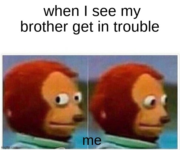 Monkey Puppet | when I see my brother get in trouble; me | image tagged in memes,monkey puppet | made w/ Imgflip meme maker