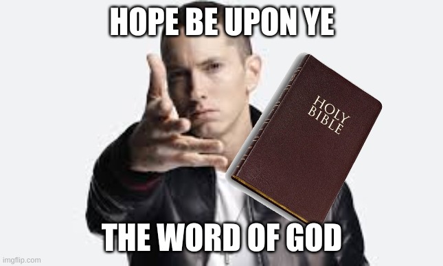 Just a friendly reminder of what this world needs | HOPE BE UPON YE; THE WORD OF GOD | image tagged in eminem,holy bible,word of jesus | made w/ Imgflip meme maker