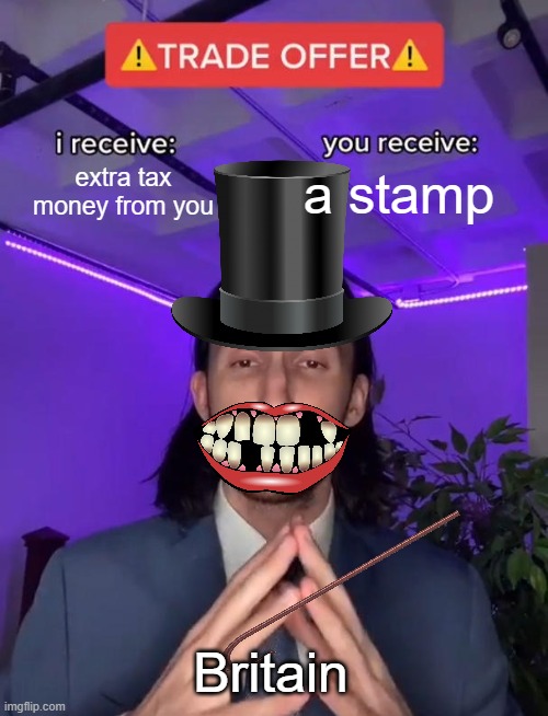 pov: 1770s | extra tax money from you; a stamp; Britain | image tagged in trade offer,great britain,british empire | made w/ Imgflip meme maker