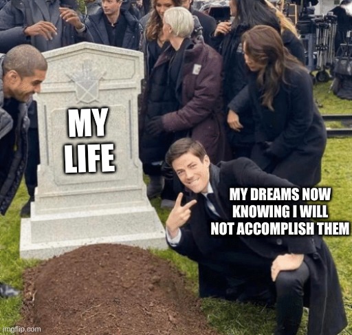 Grant Gustin over grave | MY LIFE; MY DREAMS NOW KNOWING I WILL NOT ACCOMPLISH THEM | image tagged in grant gustin over grave | made w/ Imgflip meme maker