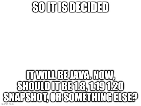 It will be java | SO IT IS DECIDED; IT WILL BE JAVA. NOW, SHOULD IT BE 1.8, 1.19 1.20 SNAPSHOT, OR SOMETHING ELSE? | image tagged in java,version | made w/ Imgflip meme maker