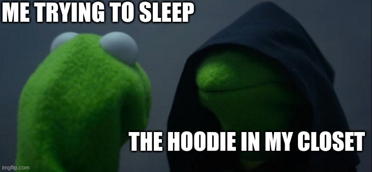 Evil Kermit Meme | ME TRYING TO SLEEP; THE HOODIE IN MY CLOSET | image tagged in memes,evil kermit | made w/ Imgflip meme maker