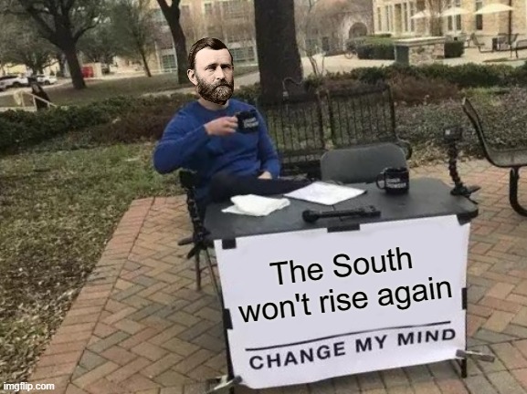South's Not Rising | The South won't rise again | image tagged in memes,change my mind,civil war,general grant,south | made w/ Imgflip meme maker