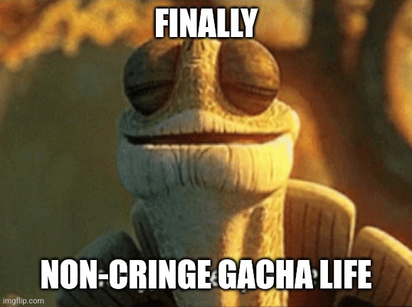 Finally, inner peace. | FINALLY NON-CRINGE GACHA LIFE | image tagged in finally inner peace | made w/ Imgflip meme maker