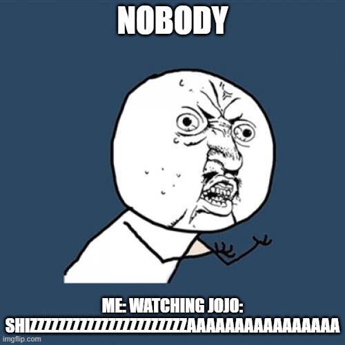Y U No Meme | NOBODY; ME: WATCHING JOJO: SHIZZZZZZZZZZZZZZZZZZZZZZAAAAAAAAAAAAAAAA | image tagged in memes,y u no | made w/ Imgflip meme maker