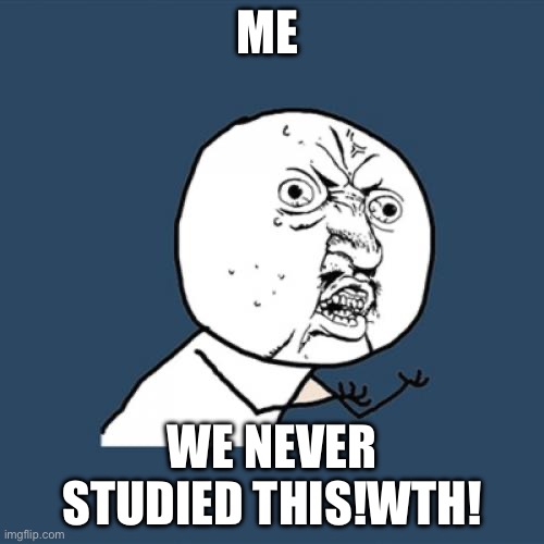 Y U No Meme | ME; WE NEVER STUDIED THIS!WTH! | image tagged in memes,y u no | made w/ Imgflip meme maker