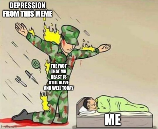Soldier protecting sleeping child | DEPRESSION FROM THIS MEME THE FACT THAT MR BEAST IS STILL ALIVE AND WELL TODAY ME | image tagged in soldier protecting sleeping child | made w/ Imgflip meme maker