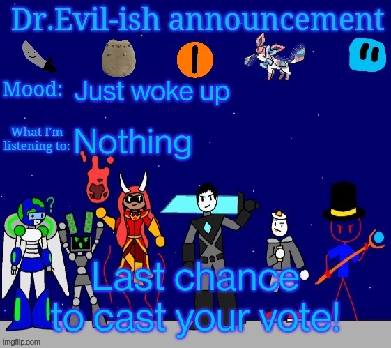 https://imgflip.com/i/7bzhw4 | Just woke up; Nothing; Last chance to cast your vote! | image tagged in dr evil-ish announcement template v2 | made w/ Imgflip meme maker