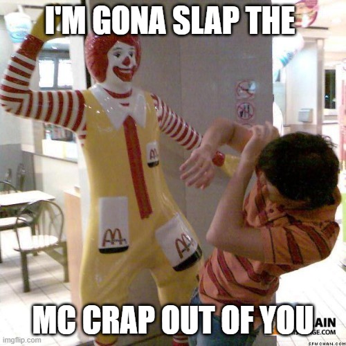 Ronald McDonald slap | I'M GONA SLAP THE; MC CRAP OUT OF YOU | image tagged in ronald mcdonald slap | made w/ Imgflip meme maker