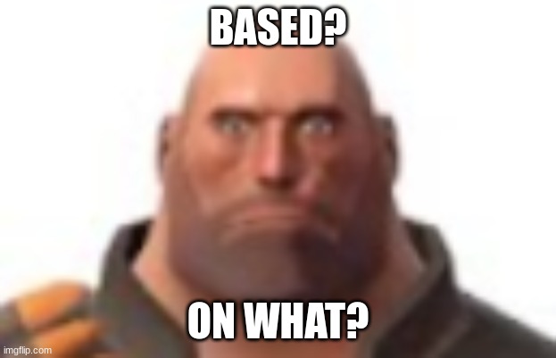 use this later | BASED? ON WHAT? | image tagged in close-up staring heavy | made w/ Imgflip meme maker
