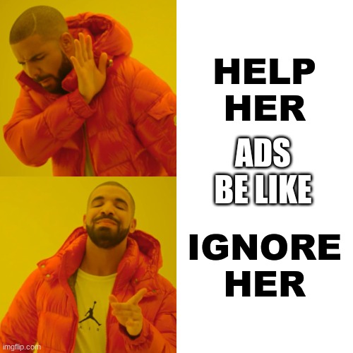 Drake Hotline Bling Meme | HELP HER IGNORE HER ADS BE LIKE | image tagged in memes,drake hotline bling | made w/ Imgflip meme maker