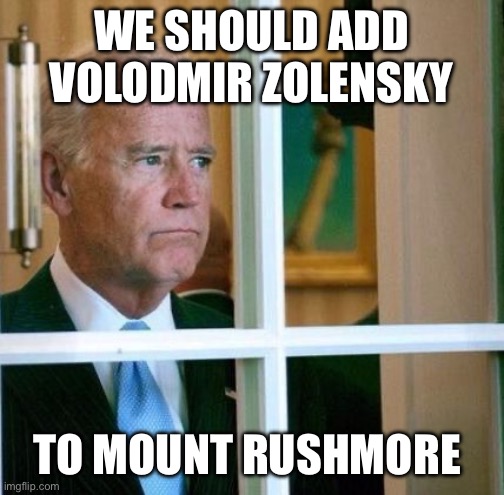 Sad Joe Biden |  WE SHOULD ADD VOLODMIR ZOLENSKY; TO MOUNT RUSHMORE | image tagged in sad joe biden,liberals,liberal logic,libtard,stupid liberals | made w/ Imgflip meme maker