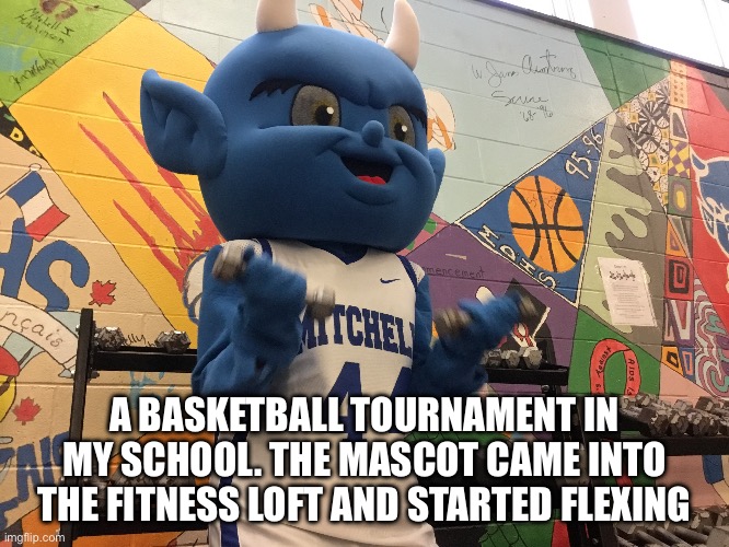 A BASKETBALL TOURNAMENT IN MY SCHOOL. THE MASCOT CAME INTO THE FITNESS LOFT AND STARTED FLEXING | image tagged in lol | made w/ Imgflip meme maker