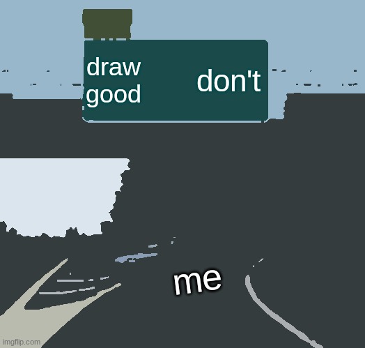 Left Exit 12 Off Ramp Meme | draw good; don't; me | image tagged in memes,left exit 12 off ramp | made w/ Imgflip meme maker