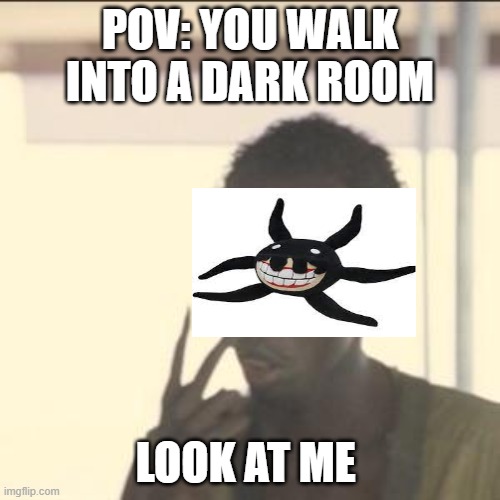 Look At Me | POV: YOU WALK INTO A DARK ROOM; LOOK AT ME | image tagged in memes,look at me | made w/ Imgflip meme maker