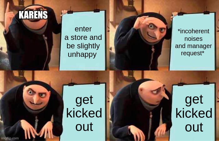 Karen's Plan | KARENS; enter a store and be slightly unhappy; *incoherent noises and manager request*; get kicked out; get kicked out | image tagged in memes,gru's plan,funny | made w/ Imgflip meme maker