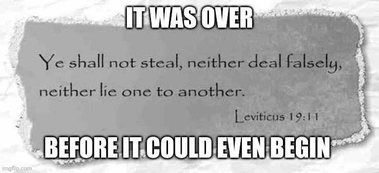 IT WAS OVER; BEFORE IT COULD EVEN BEGIN | image tagged in bible | made w/ Imgflip meme maker