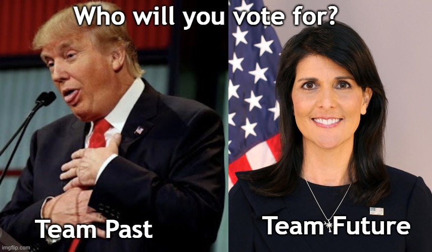 Who will you vote for? Team Past or Team Future? | Who will you vote for? Team Past; Team Future | image tagged in trump goofy,nikki haley,election,republican,2024,president | made w/ Imgflip meme maker