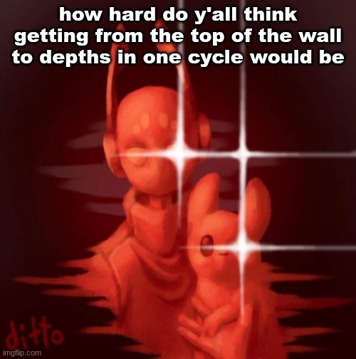 real | how hard do y'all think getting from the top of the wall to depths in one cycle would be | image tagged in real | made w/ Imgflip meme maker