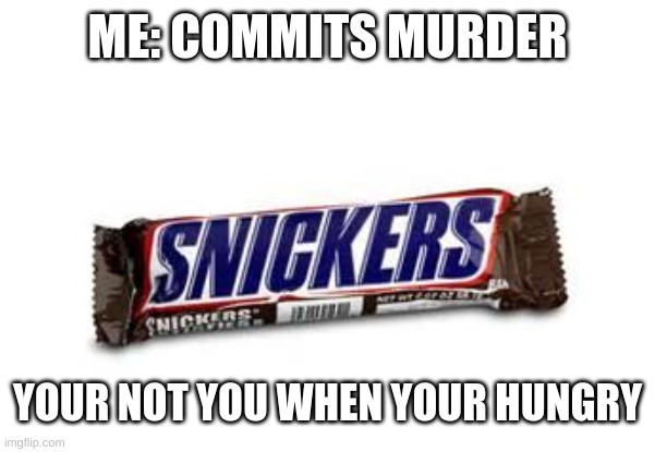 not funny | ME: COMMITS MURDER; YOUR NOT YOU WHEN YOUR HUNGRY | image tagged in snickers | made w/ Imgflip meme maker